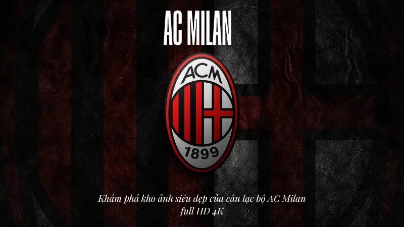 Khám phá kho ảnh siêu đẹp của câu lạc bộ AC Milan full HD 4K