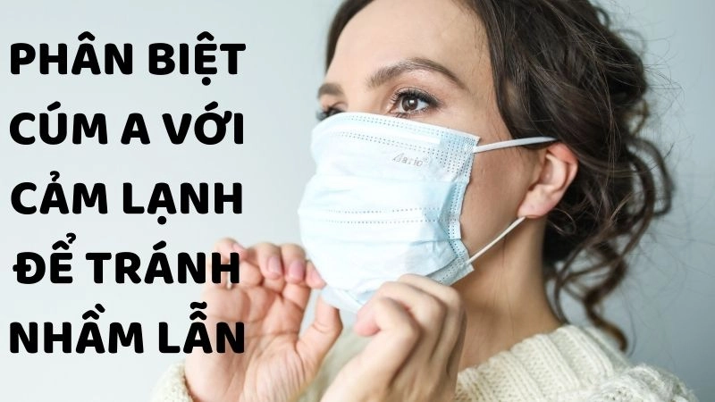 Phân biệt cúm A với cảm lạnh để tránh nhầm lẫn