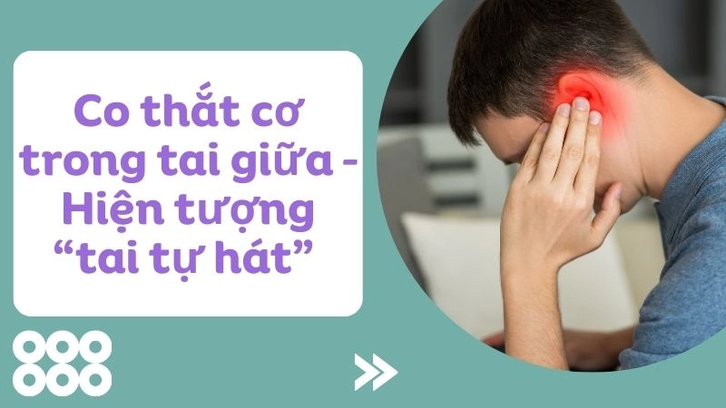 Co thắt cơ trong tai giữa – Hiện tượng “tai tự hát” 