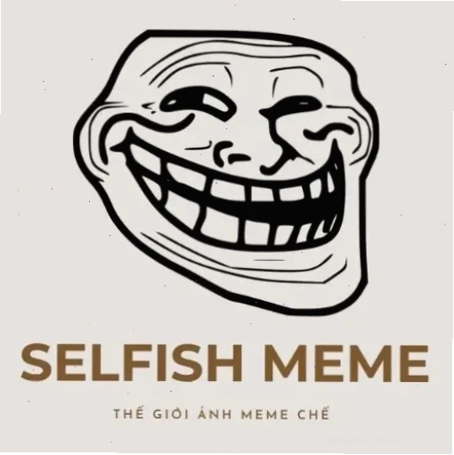 Meme thôi nhưng thể hiện sự ích kỷ